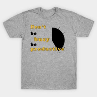 Don't be busy, be productive! - Inspirational Quote! T-Shirt